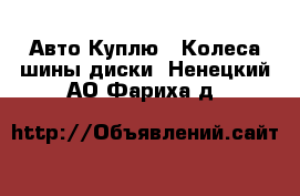 Авто Куплю - Колеса,шины,диски. Ненецкий АО,Фариха д.